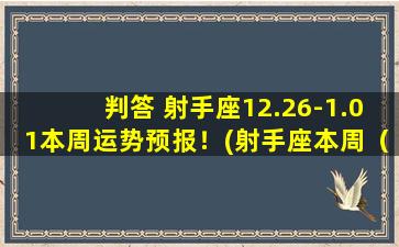 判答 射手座12.26-1.01本周运势预报！(射手座本周（12月26日-1月1日）运势预报解析)